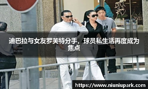 迪巴拉与女友罗芙特分手，球员私生活再度成为焦点