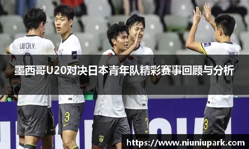 墨西哥U20对决日本青年队精彩赛事回顾与分析