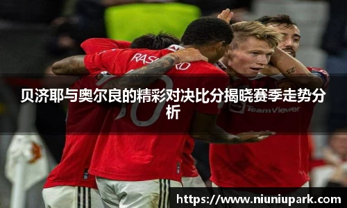 贝济耶与奥尔良的精彩对决比分揭晓赛季走势分析