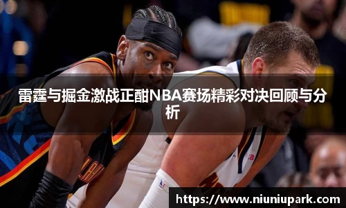 雷霆与掘金激战正酣NBA赛场精彩对决回顾与分析