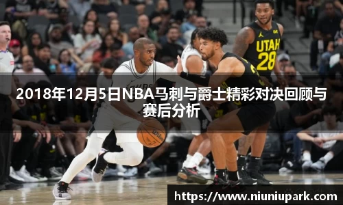 2018年12月5日NBA马刺与爵士精彩对决回顾与赛后分析